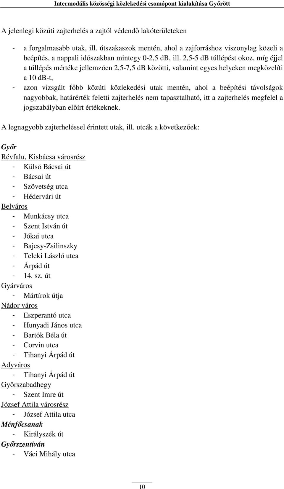 2,5-5 db túllépést okoz, mí éjjel a túllépés mértéke jellemzően 2,5-7,5 db közötti, valamint eyes helyeken meközelíti a 10 db-t, - azon vizsált főbb közúti közlekedési utak mentén, ahol a beépítési