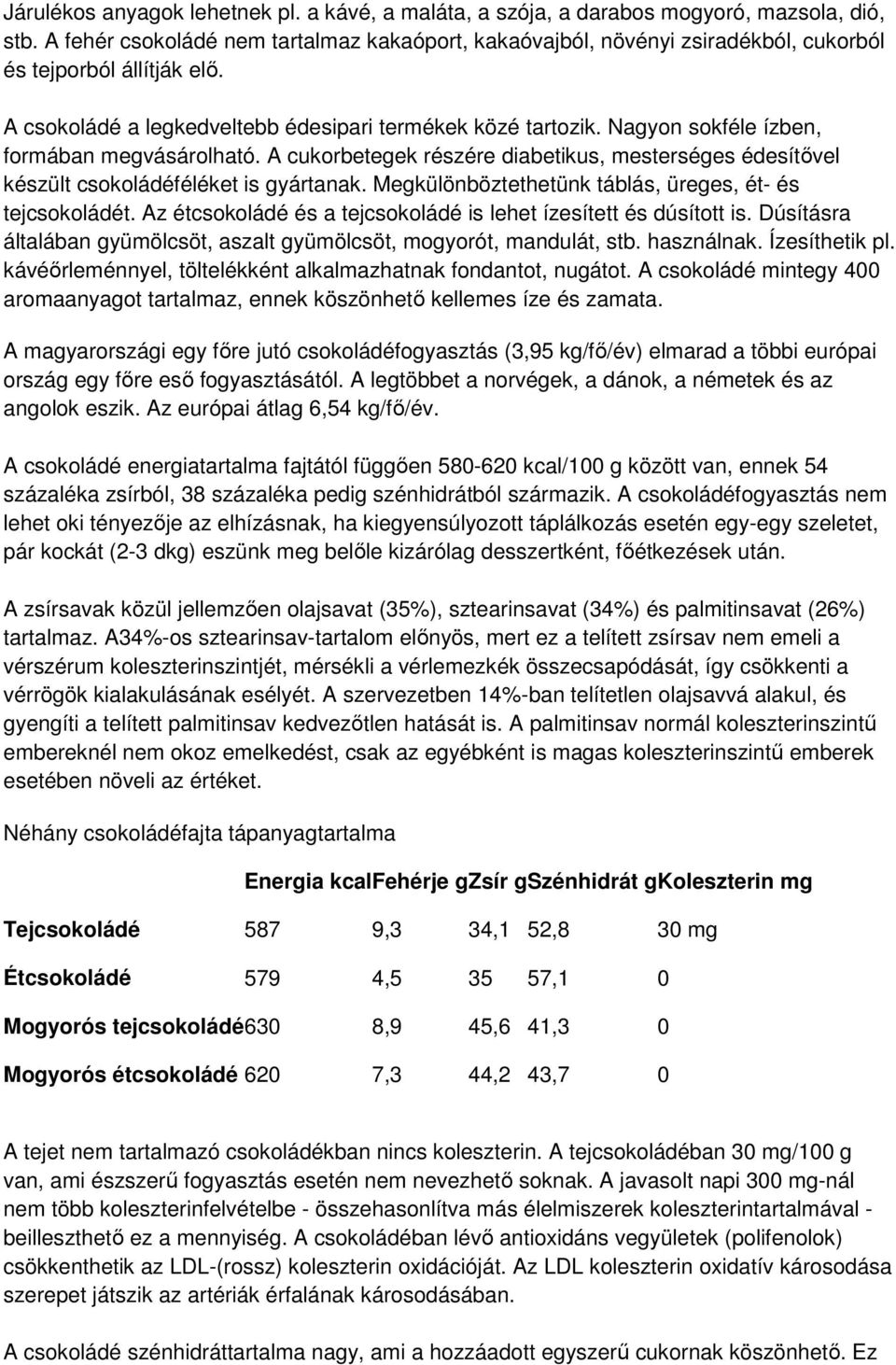 Nagyon sokféle ízben, formában megvásárolható. A cukorbetegek részére diabetikus, mesterséges édesítővel készült csokoládéféléket is gyártanak.