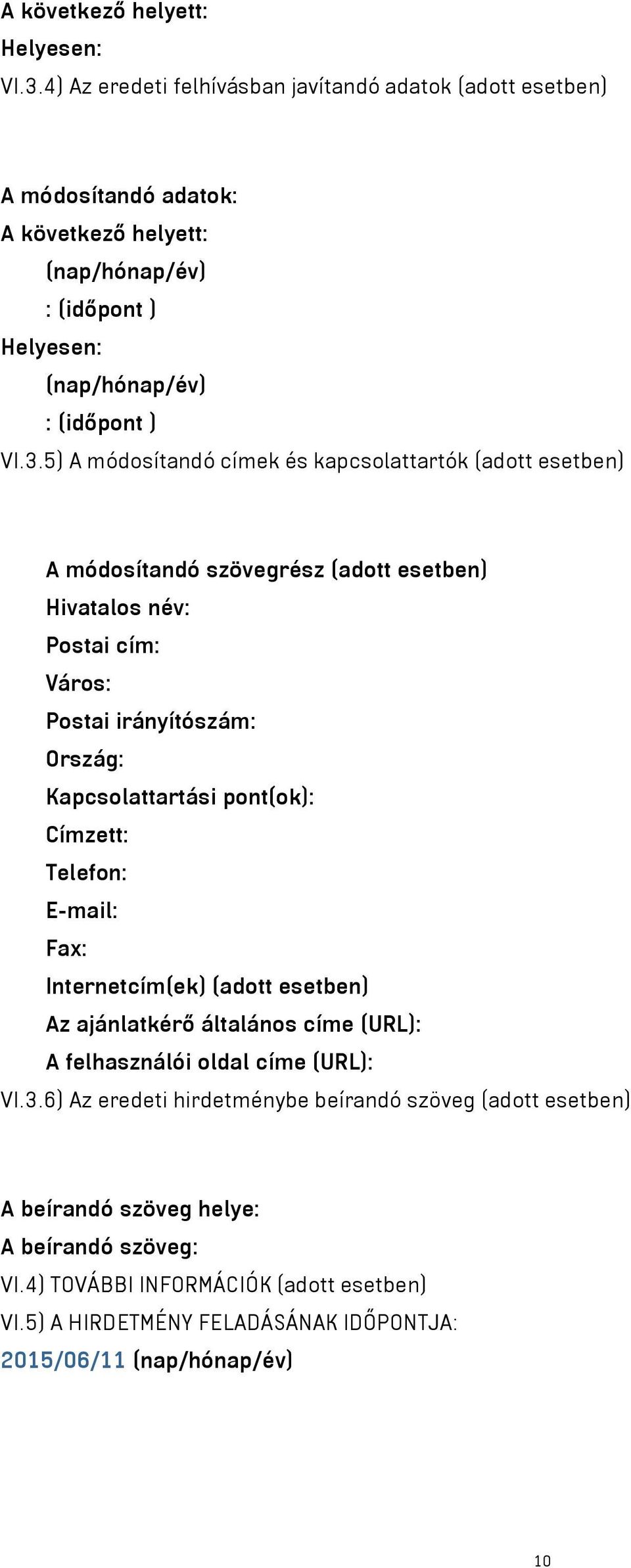 5) A módosítandó címek és kapcsolattartók (adott esetben) A módosítandó szövegrész (adott esetben) Hivatalos név: Postai cím: Város: Postai irányítószám: Ország: Kapcsolattartási