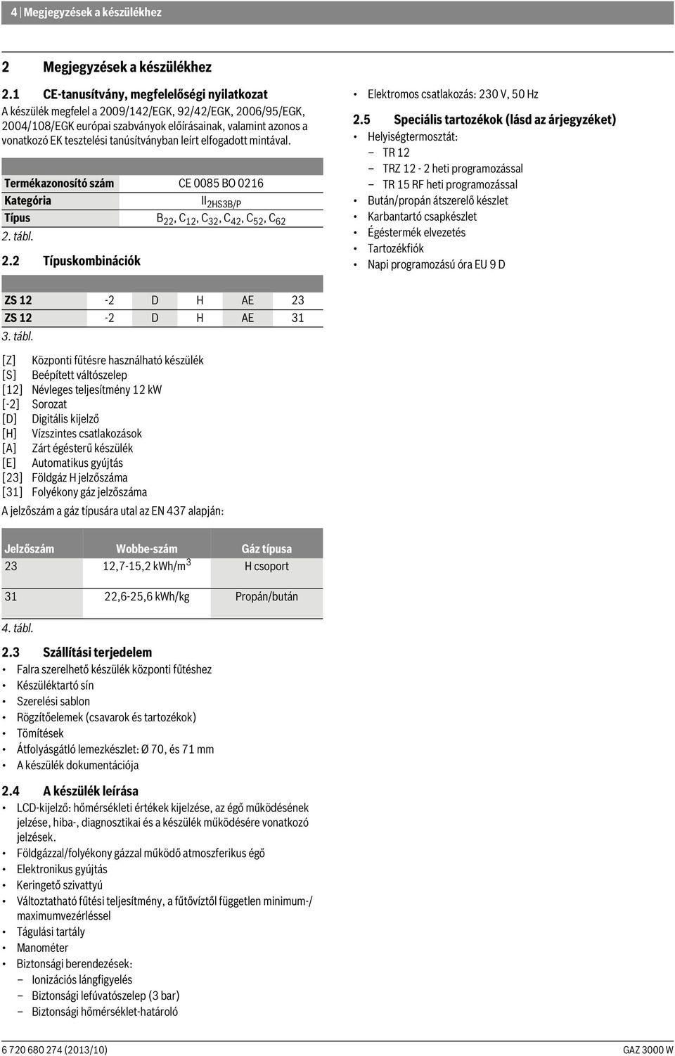 tanúsítványban leírt elfogadott mintával. Termékazonosító szám CE 0085 BO 0216 Kategória II 2HS3B/P Típus B 22, C 12, C 32, C 42, C 52, C 62 2. tábl. 2.2 Típuskombinációk Elektromos csatlakozás: 230 V, 50 Hz 2.