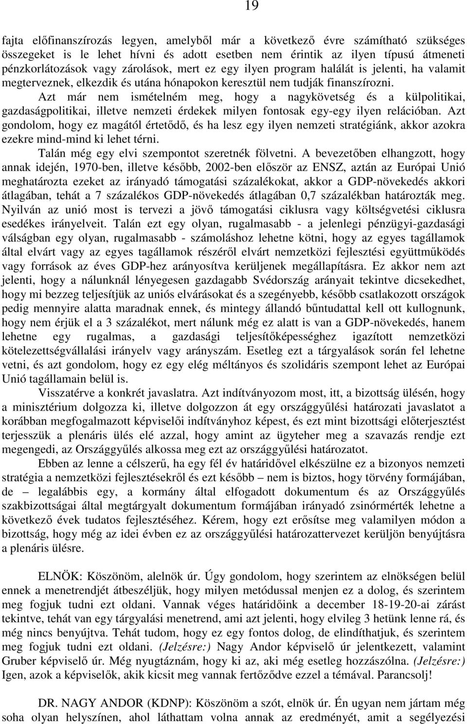 Azt már nem ismételném meg, hogy a nagykövetség és a külpolitikai, gazdaságpolitikai, illetve nemzeti érdekek milyen fontosak egy-egy ilyen relációban.