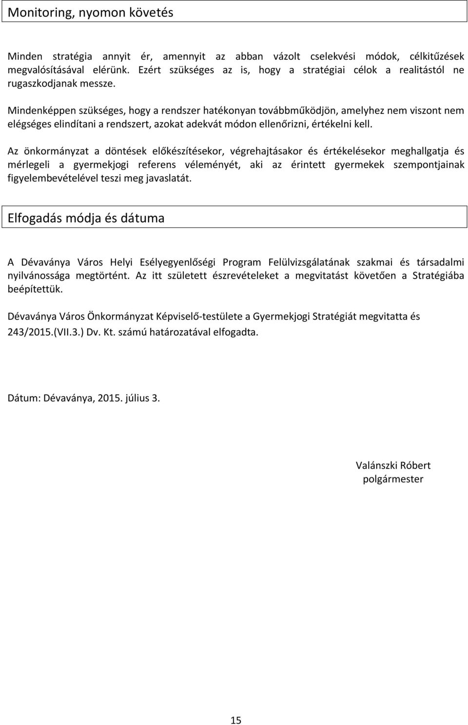 Mindenképpen szükséges, hogy a rendszer hatékonyan továbbműködjön, amelyhez nem viszont nem elégséges elindítani a rendszert, azokat adekvát módon ellenőrizni, értékelni kell.