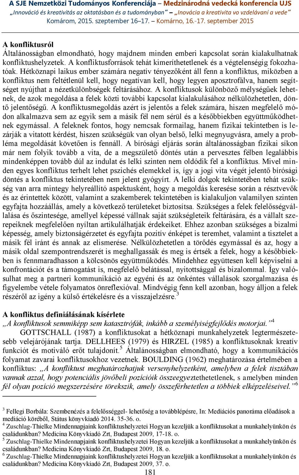 nézetkülönbségek feltárásához. A konfliktusok különböző mélységűek lehetnek, de azok megoldása a felek közti további kapcsolat kialakulásához nélkülözhetetlen, döntő jelentőségű.