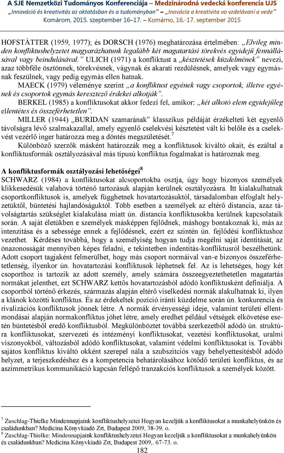 MAECK (1979) véleménye szerint a konfliktust egyének vagy csoportok, illetve egyének és csoportok egymás keresztező érdekei alkotják.