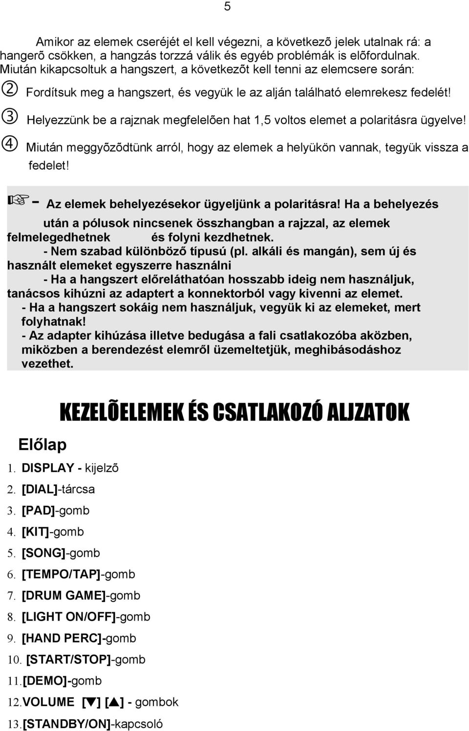 k Helyezzünk be a rajznak megfelelõen hat 1,5 voltos elemet a polaritásra ügyelve! l Miután meggyõzõdtünk arról, hogy az elemek a helyükön vannak, tegyük vissza a fedelet!