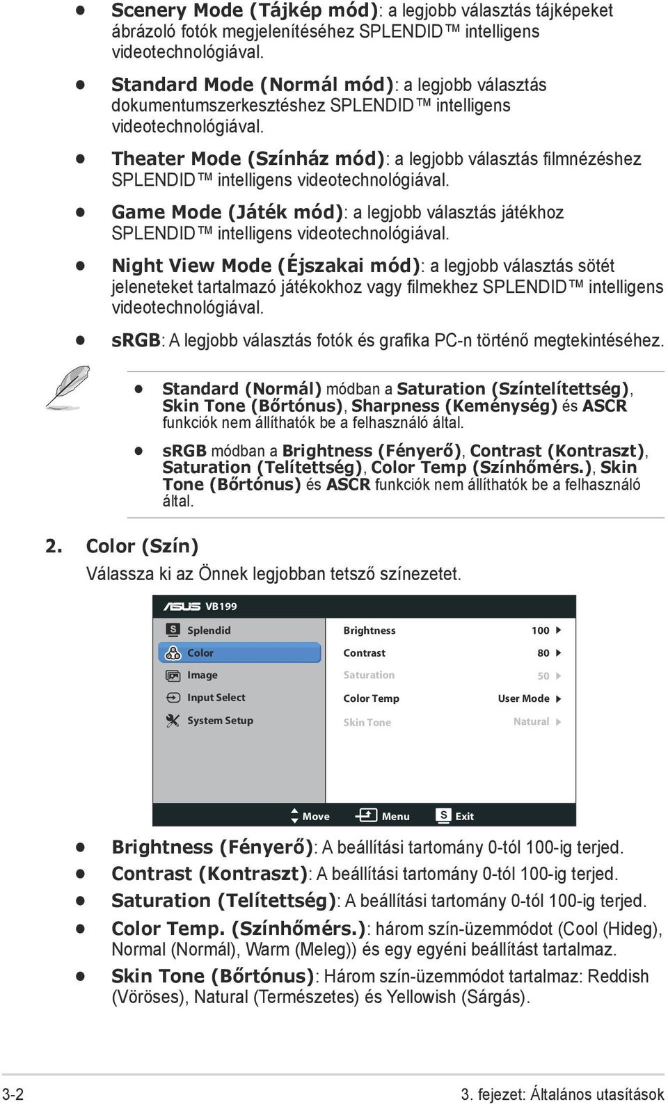 Theater Mode (Színház mód): a legjobb választás filmnézéshez SPLENDID intelligens videotechnológiával. Game Mode (Játék mód): a legjobb választás játékhoz SPLENDID intelligens videotechnológiával.