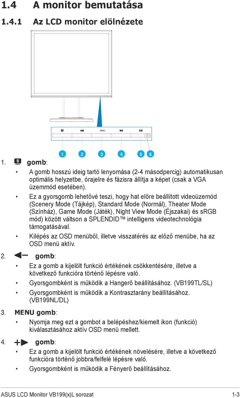 Ez a gyorsgomb lehetővé teszi, hogy hat előre beállított videoüzemód (Scenery Mode (Tájkép), Standard Mode (Normál), Theater Mode (Színház), Game Mode (Játék), Night View Mode (Éjszakai) és srgb mód)