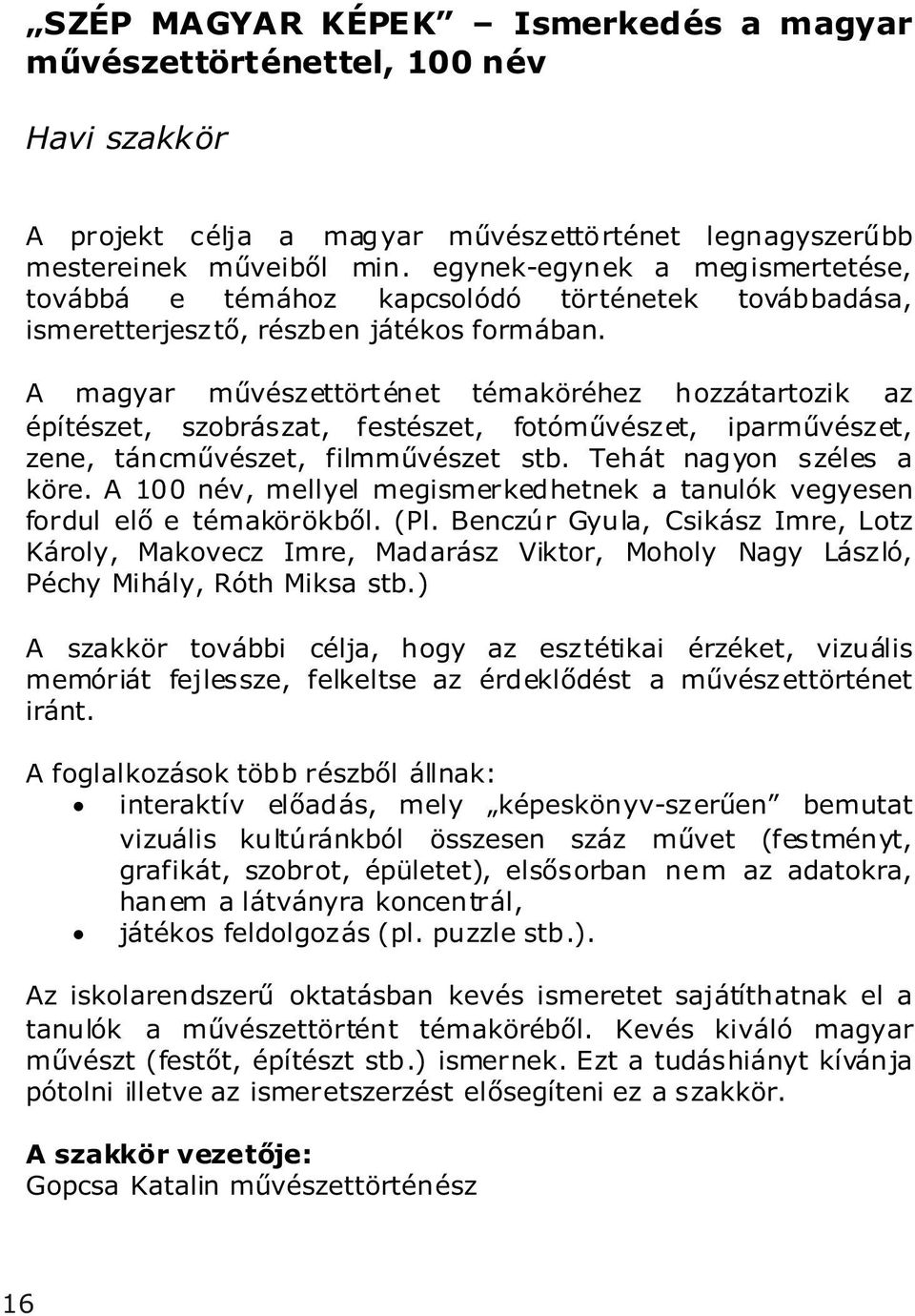 A magyar művészettört énet témaköréhez hozzátartozik az építészet, szobrászat, festészet, fotóművészet, iparművészet, zene, táncművészet, filmművészet stb. Tehát nagyon széles a köre.