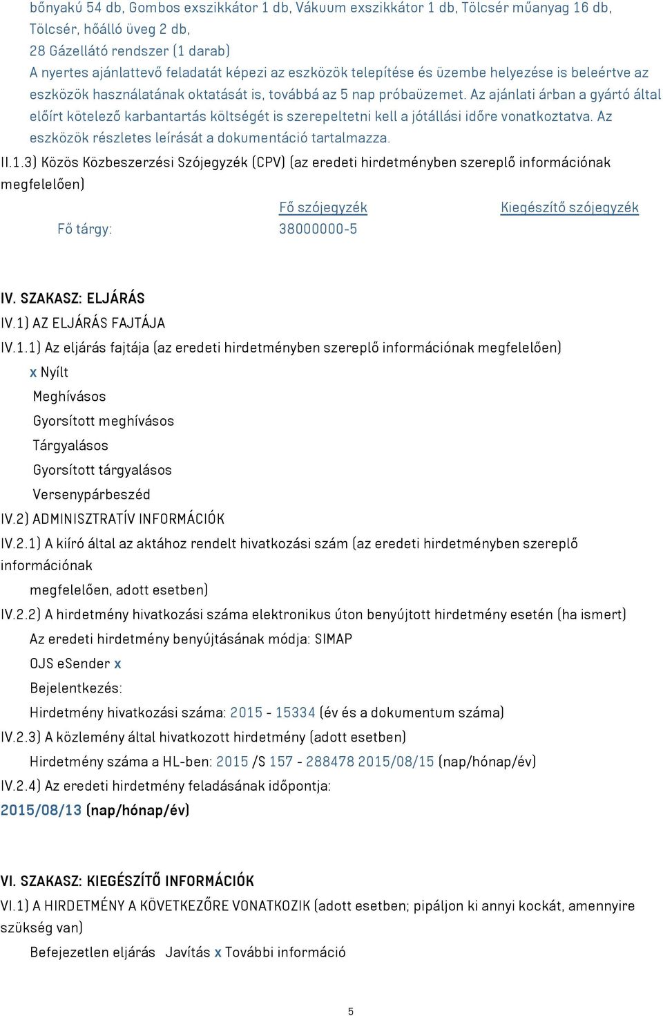 Az ajánlati árban a gyártó által előírt kötelező karbantartás költségét is szerepeltetni kell a jótállási időre vonatkoztatva. Az eszközök részletes leírását a dokumentáció tartalmazza. II.1.