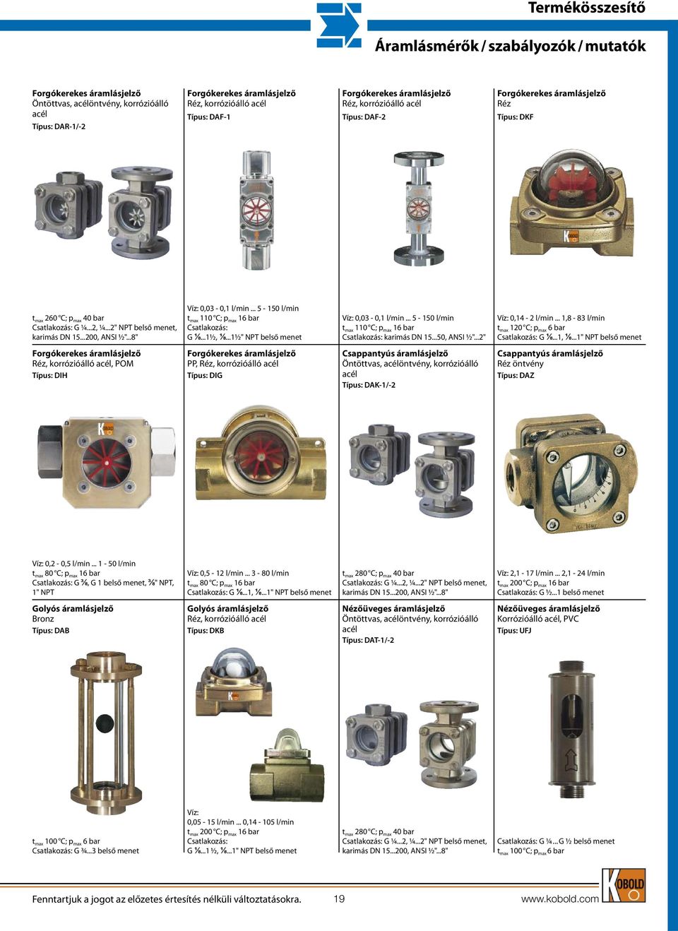 ..1½, ⅛...1½" NPT belső menet Víz: 0,03-0,1 l/min... 5-150 l/min t max 110 C; p max 16 bar karimás DN 15...50, ANSI ½"...2" Víz: 0,14-2 l/min... 1,8-83 l/min t max 120 C; p max 6 bar G ⅛...1, ⅛.