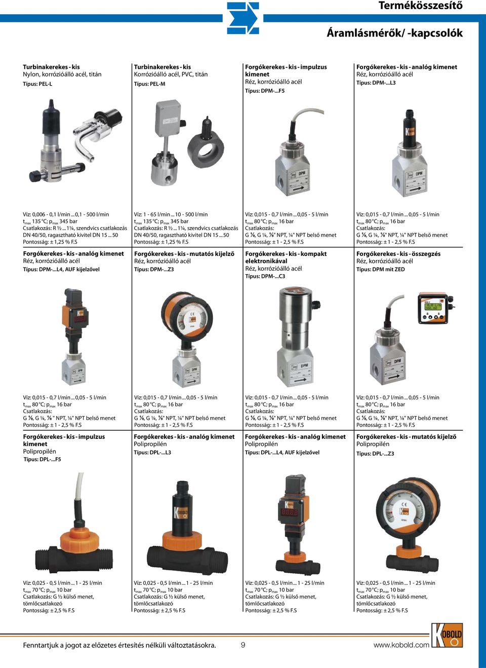 .. 50 Pontosság: ± 1,25 % F.S Víz: 1-65 l/min... 10-500 l/min t max 135 C; p max 345 bar R ½... 1¼, szendvics csatlakozás DN 40/50, ragasztható kivitel DN 15... 50 Pontosság: ± 1,25 % F.S Víz: 0,015-0,7 l/min.