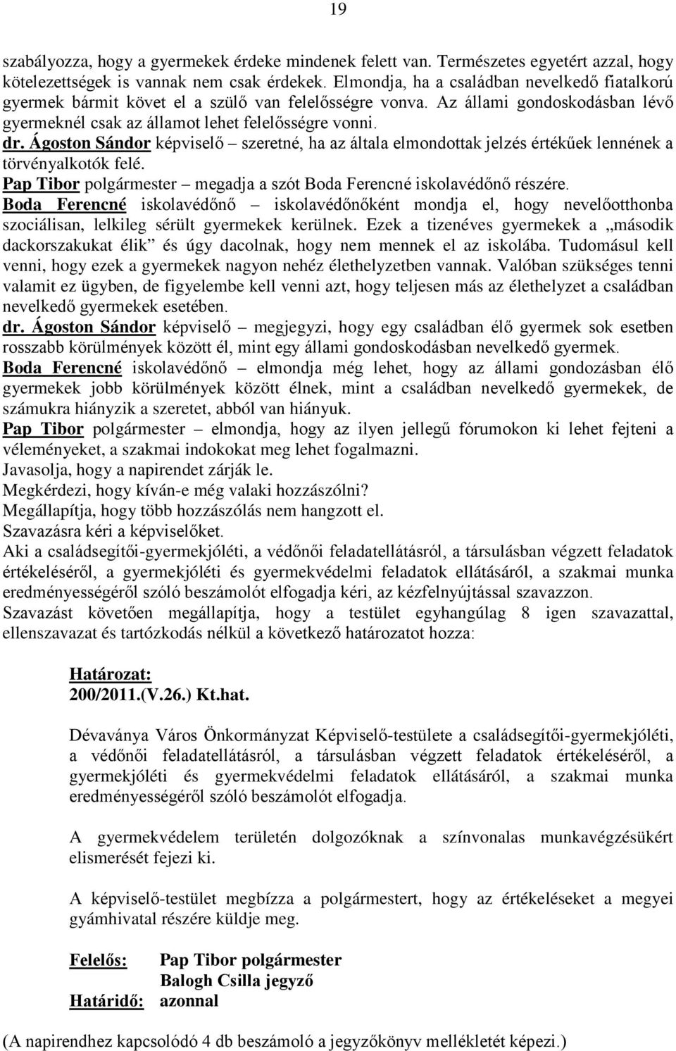 Ágoston Sándor képviselő szeretné, ha az általa elmondottak jelzés értékűek lennének a törvényalkotók felé. Pap Tibor polgármester megadja a szót Boda Ferencné iskolavédőnő részére.