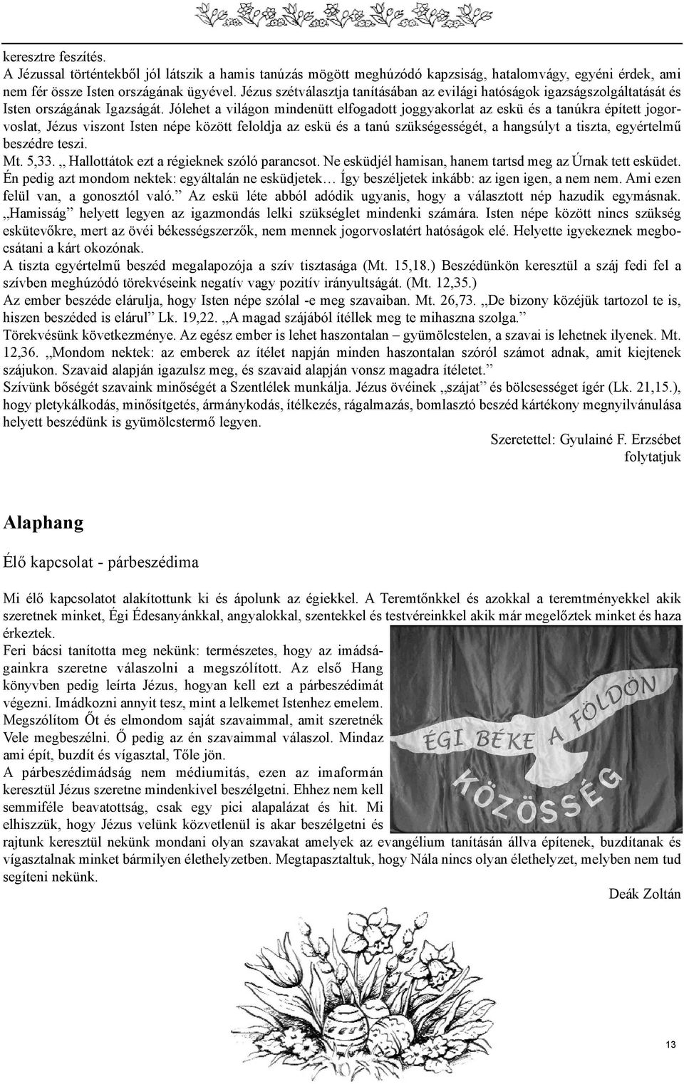 Jólehet a világon mindenütt elfogadott joggyakorlat az eskü és a tanúkra épített jogorvoslat, Jézus viszont Isten népe között feloldja az eskü és a tanú szükségességét, a hangsúlyt a tiszta,