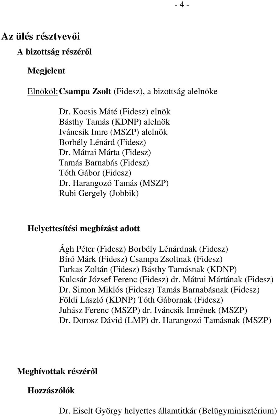 Harangozó Tamás (MSZP) Rubi Gergely (Jobbik) Helyettesítési megbízást adott Ágh Péter (Fidesz) Borbély Lénárdnak (Fidesz) Bíró Márk (Fidesz) Csampa Zsoltnak (Fidesz) Farkas Zoltán (Fidesz) Básthy