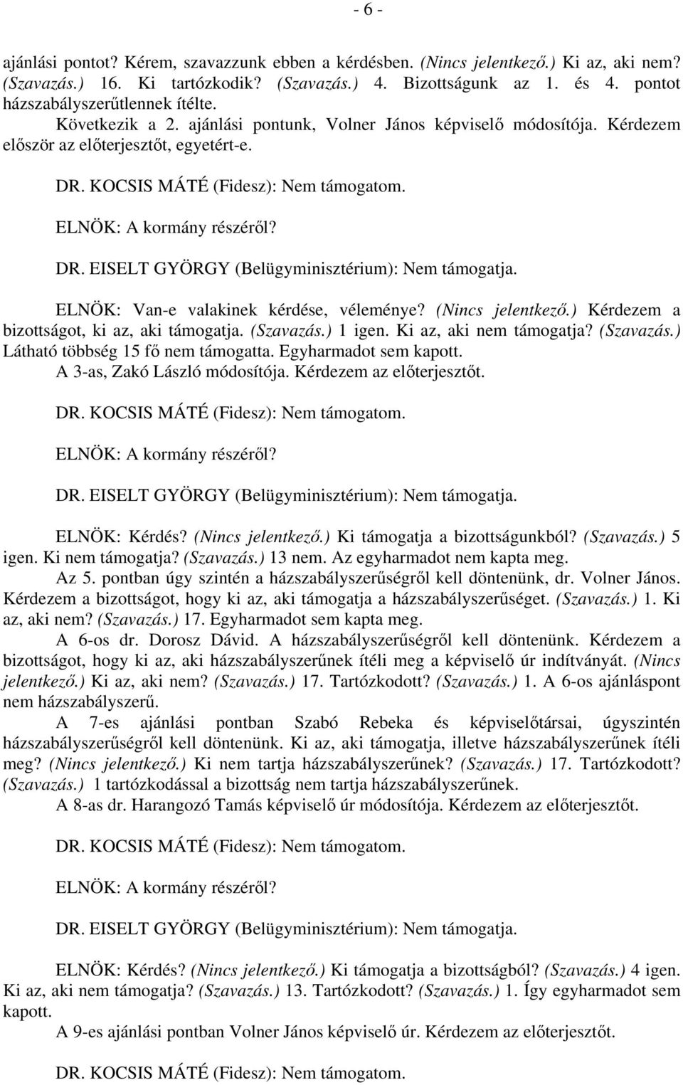 (Nincs jelentkező.) Kérdezem a bizottságot, ki az, aki támogatja. (Szavazás.) 1 igen. Ki az, aki nem támogatja? (Szavazás.) Látható többség 15 fő nem támogatta. Egyharmadot sem kapott.