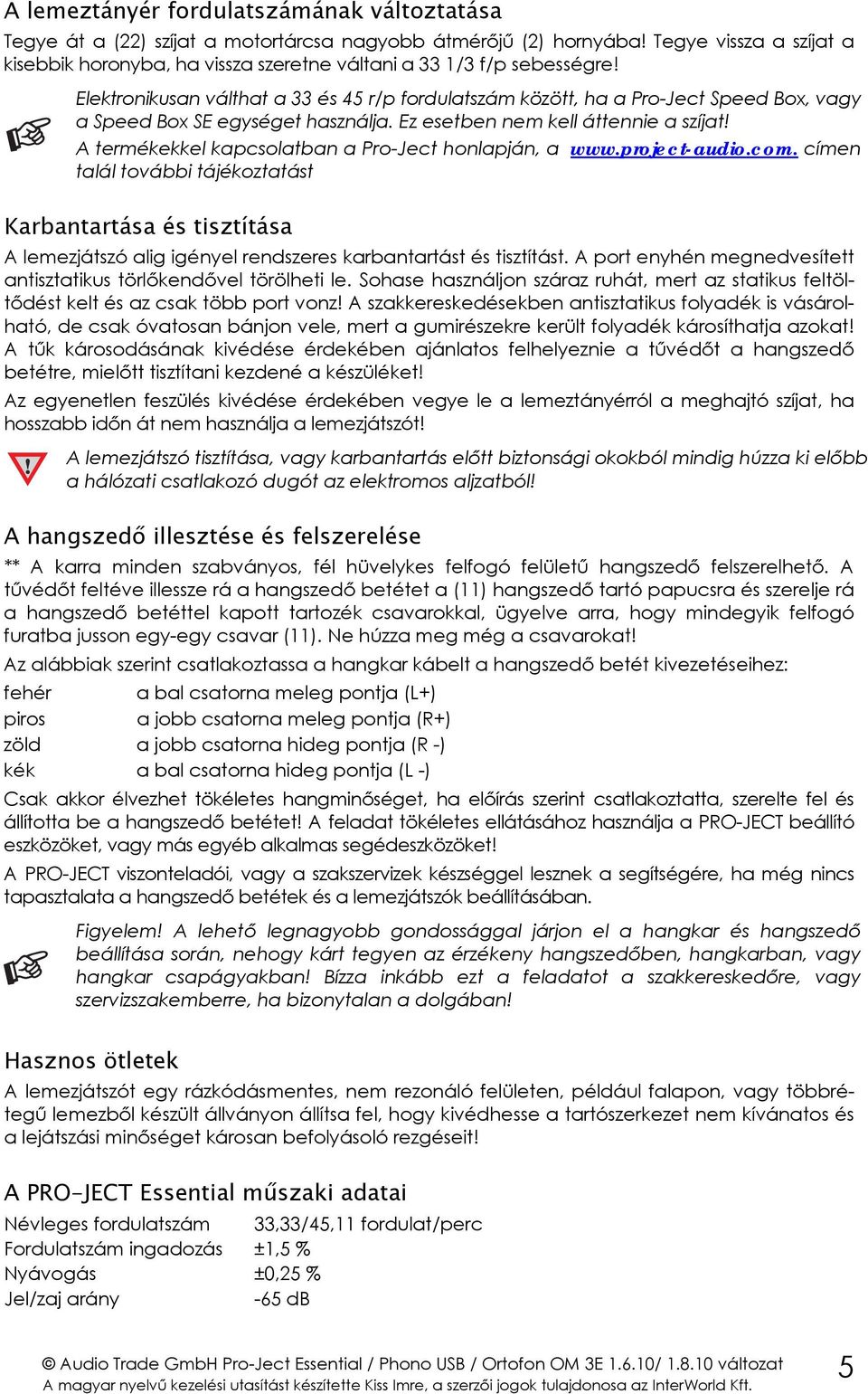 Elektronikusan válthat a 33 és 45 r/p fordulatszám között, ha a Pro-Ject Speed Box, vagy a Speed Box SE egységet használja. Ez esetben nem kell áttennie a szíjat!