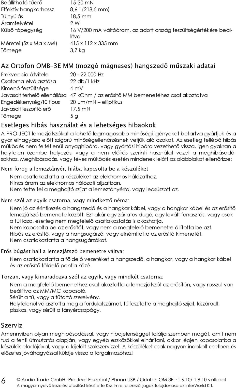 000 Hz Csatorna elválasztása 22 db/1 khz Kimenő feszültsége 4 mv Javasolt terhelő ellenállása 47 kohm / az erősítő MM bemenetéhez csatlakoztatva Engedékenység/tű típus 20 µm/mn elliptikus Javasolt