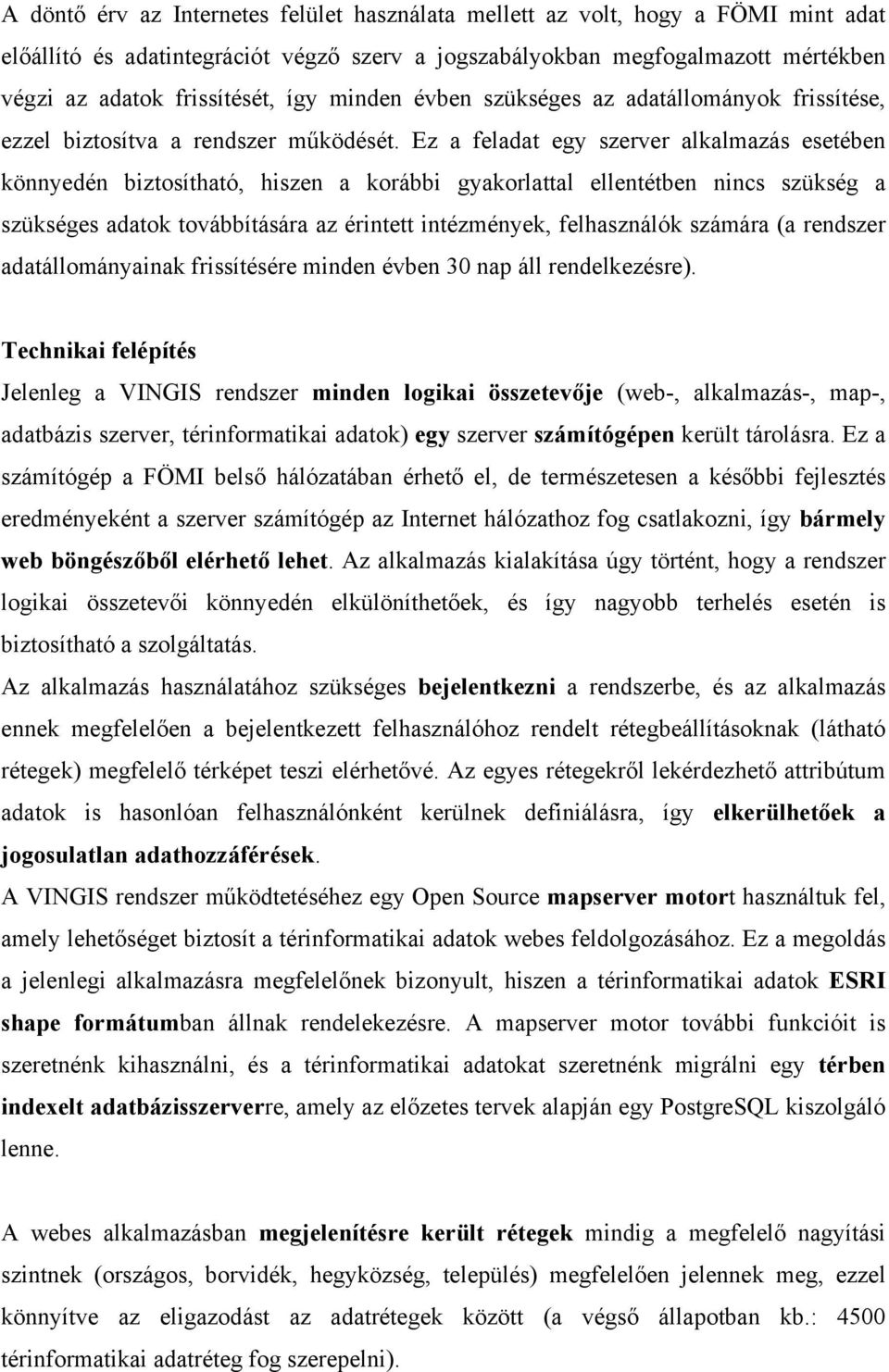 Ez a feladat egy szerver alkalmazás esetében könnyedén biztosítható, hiszen a korábbi gyakorlattal ellentétben nincs szükség a szükséges adatok továbbítására az érintett intézmények, felhasználók