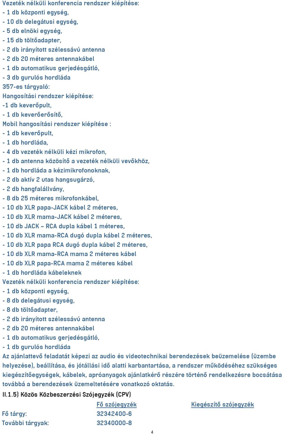 - 1 db keverőpult, - 1 db hordláda, - 4 db vezeték nélküli kézi mikrofon, - 1 db antenna közösítő a vezeték nélküli vevőkhöz, - 1 db hordláda a kézimikrofonoknak, - 2 db aktív 2 utas hangsugárzó, - 2