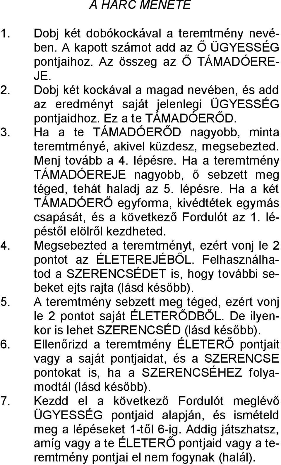 Menj tovább a 4. lépésre. Ha a teremtmény TÁMADÓEREJE nagyobb, ő sebzett meg téged, tehát haladj az 5. lépésre. Ha a két TÁMADÓERŐ egyforma, kivédtétek egymás csapását, és a következő Fordulót az 1.