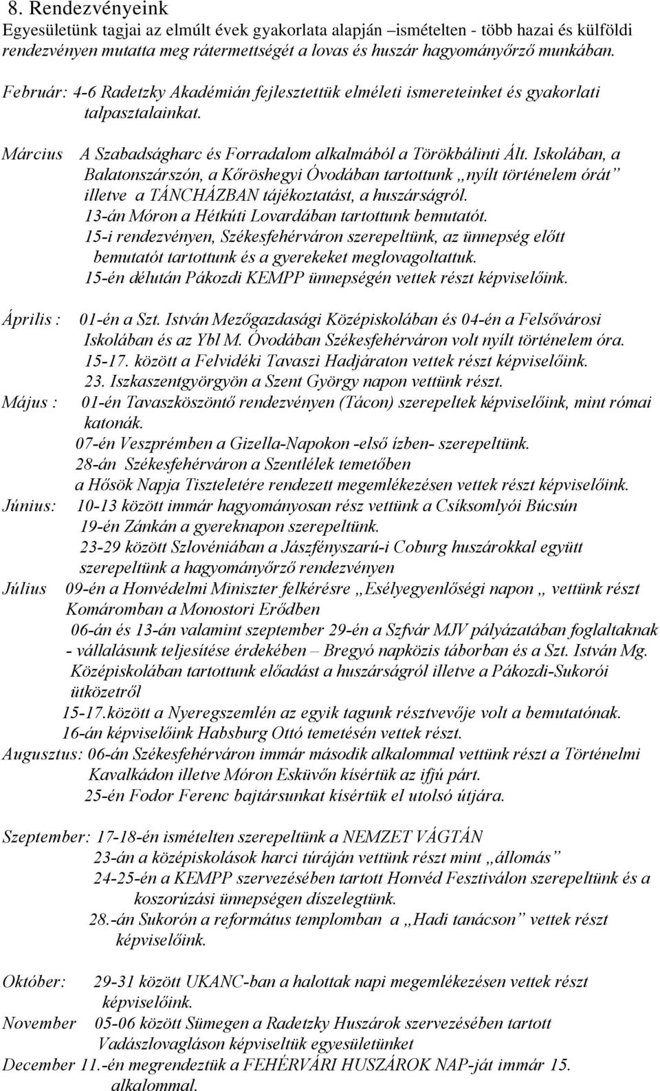 Iskolában, a Balatonszárszón, a Kőröshegyi Óvodában tartottunk nyílt történelem órát illetve a TÁNCHÁZBAN tájékoztatást, a huszárságról. 13-án Móron a Hétkúti Lovardában tartottunk bemutatót.