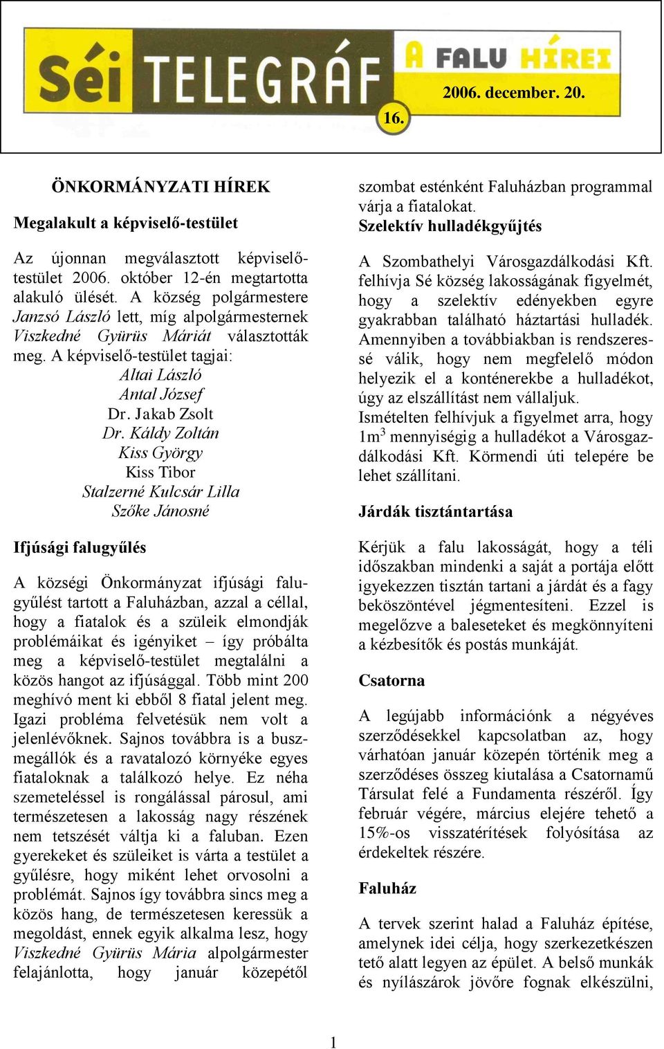 Káldy Zoltán Kiss György Kiss Tibor Stalzerné Kulcsár Lilla Szőke Jánosné Ifjúsági falugyűlés A községi Önkormányzat ifjúsági falugyűlést tartott a Faluházban, azzal a céllal, hogy a fiatalok és a
