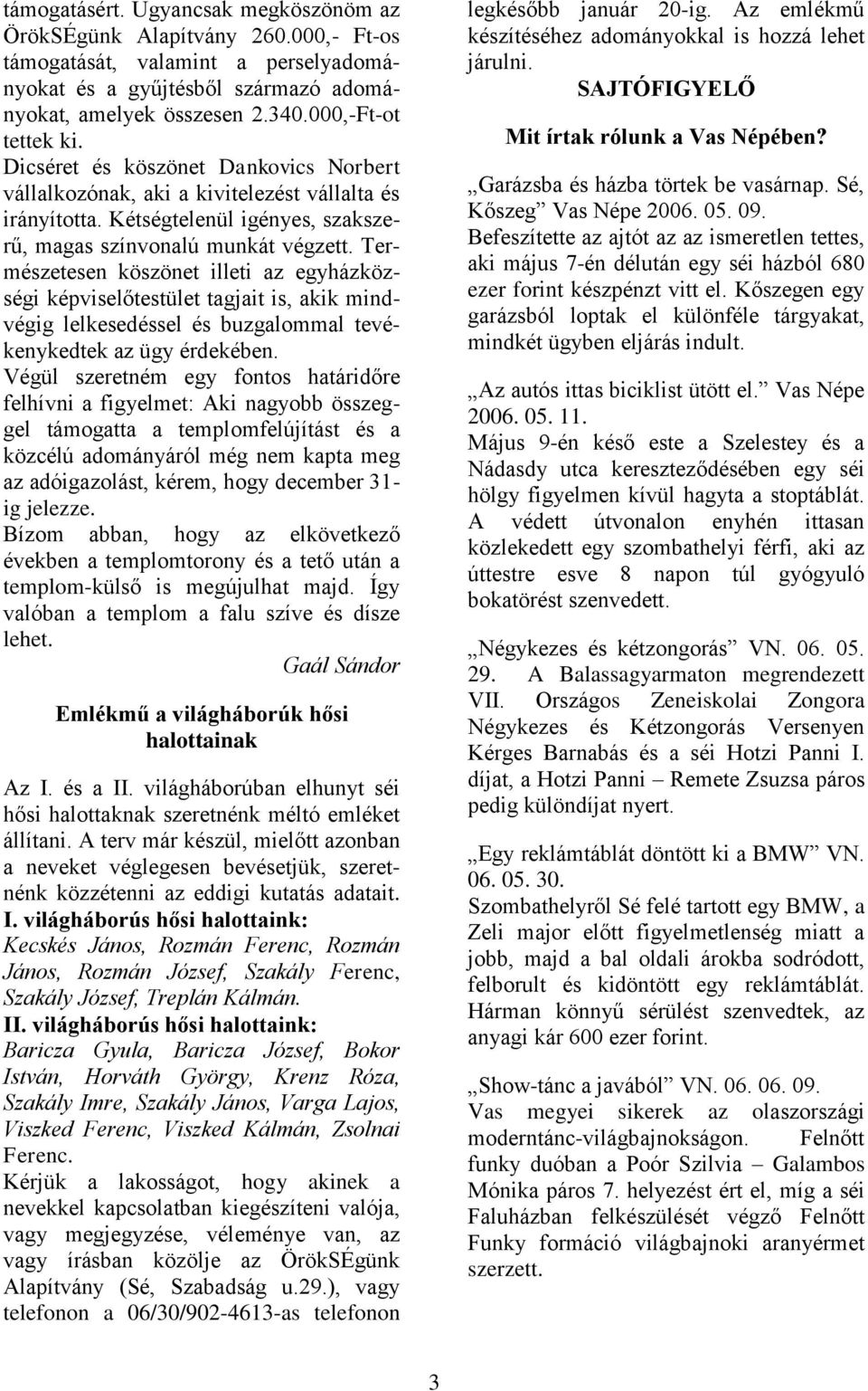 Természetesen köszönet illeti az egyházközségi képviselőtestület tagjait is, akik mindvégig lelkesedéssel és buzgalommal tevékenykedtek az ügy érdekében.