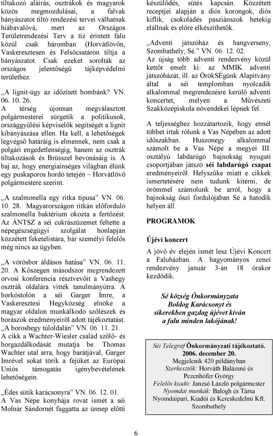 A térség újonnan megválasztott polgármesterei sürgetik a politikusok, országgyűlési képviselők segítségét a lignit kibányászása ellen.