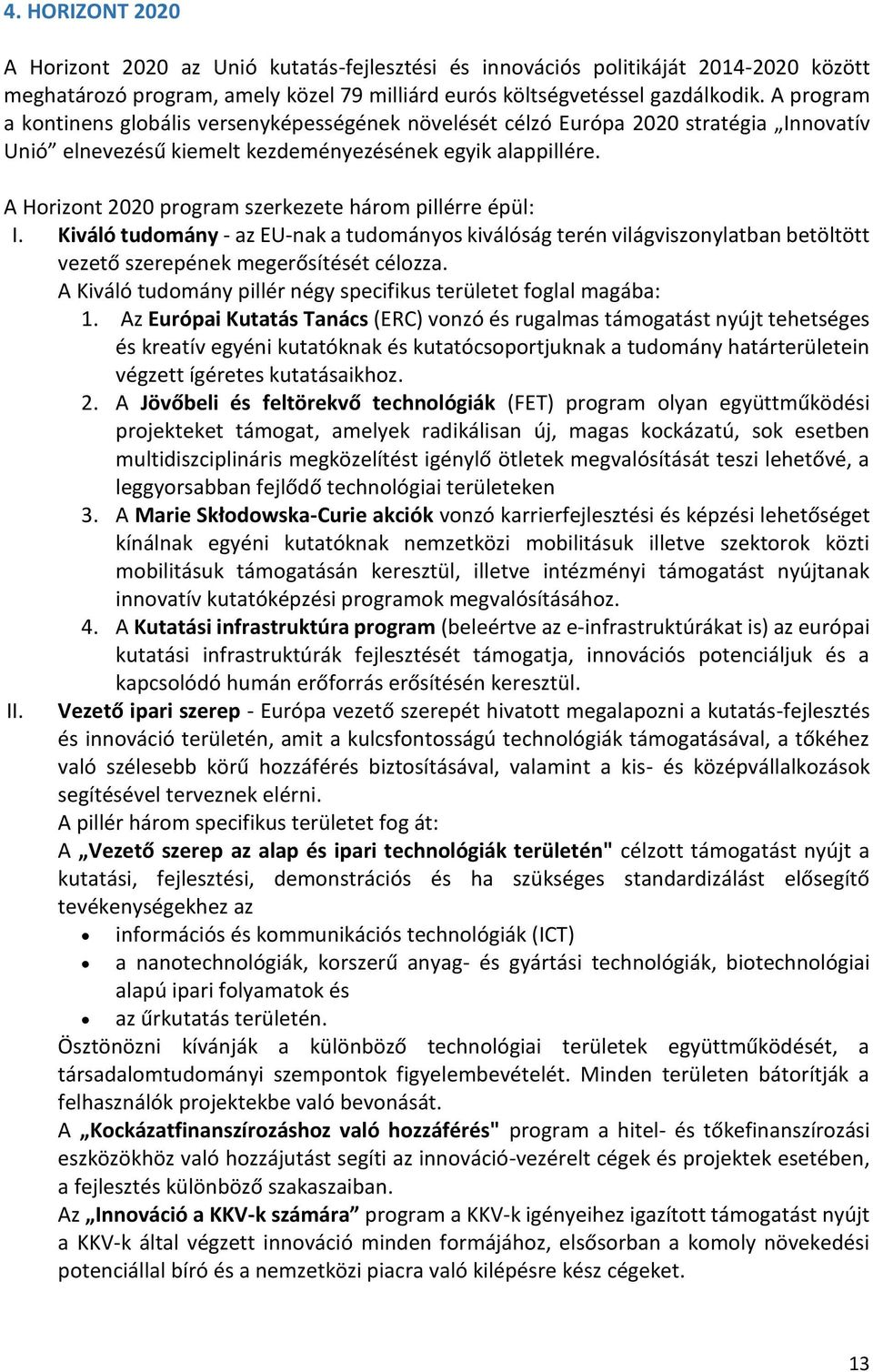 A Horizont 2020 program szerkezete három pillérre épül: I. Kiváló tudomány - az EU-nak a tudományos kiválóság terén világviszonylatban betöltött vezető szerepének megerősítését célozza.