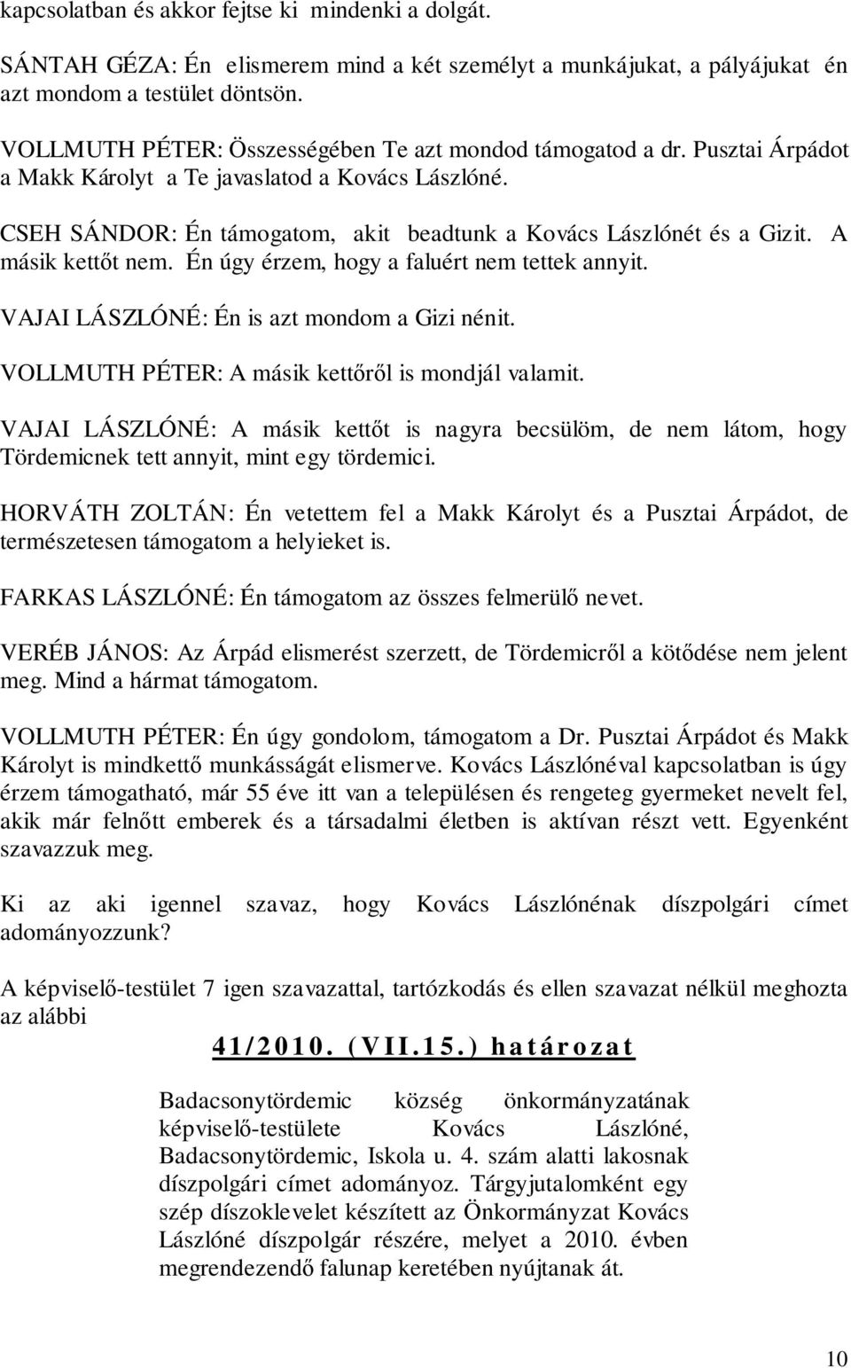 A másik kettőt nem. Én úgy érzem, hogy a faluért nem tettek annyit. VAJAI LÁSZLÓNÉ: Én is azt mondom a Gizi nénit. VOLLMUTH PÉTER: A másik kettőről is mondjál valamit.