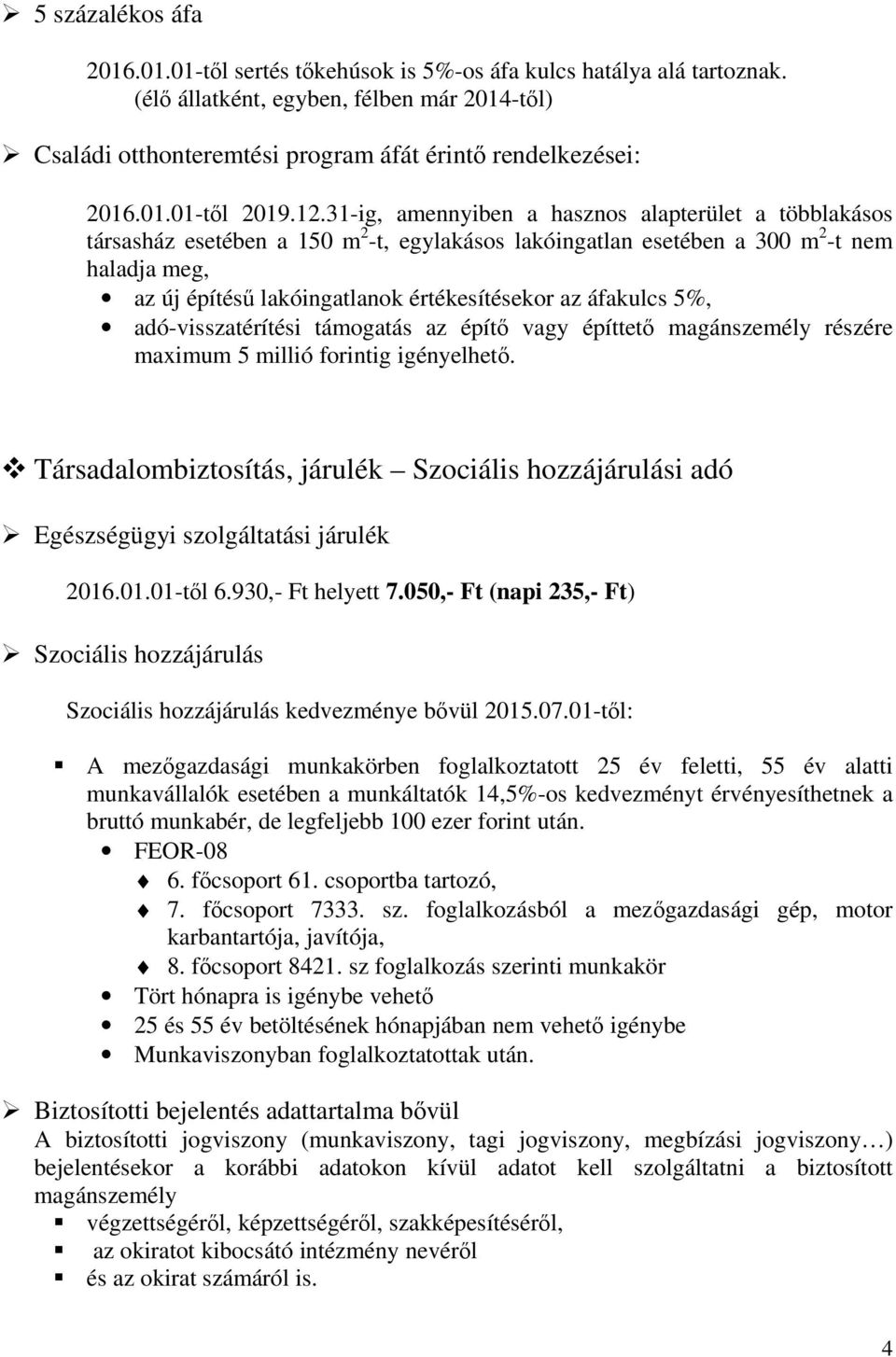 31-ig, amennyiben a hasznos alapterület a többlakásos társasház esetében a 150 m 2 -t, egylakásos lakóingatlan esetében a 300 m 2 -t nem haladja meg, az új építésű lakóingatlanok értékesítésekor az