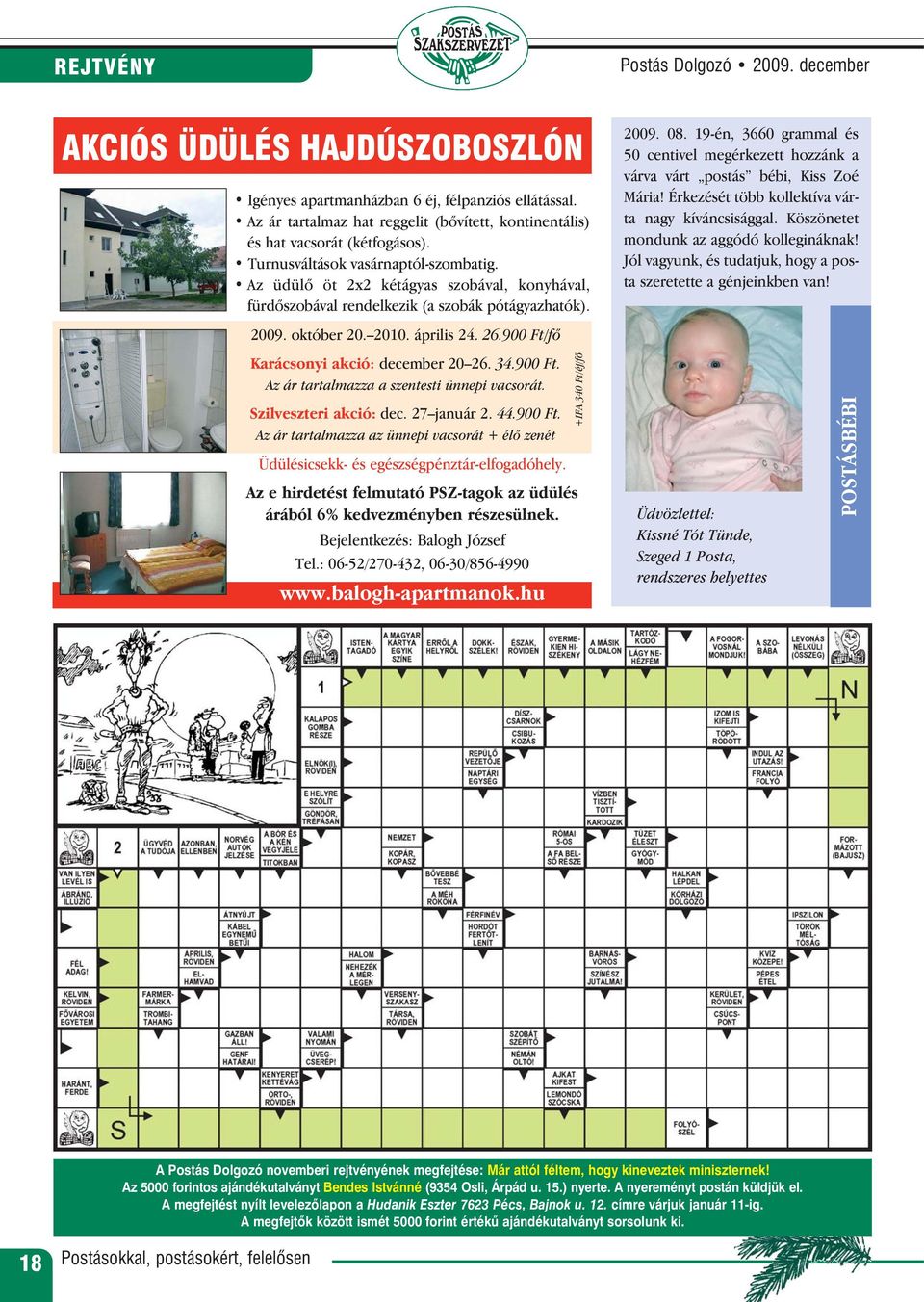 Az üdülõ öt 2x2 kétágyas szobával, konyhával, fürdõszobával rendelkezik (a szobák pótágyazhatók). 2009. október 20. 2010. április 24. 26.900 Ft/fõ Karácsonyi akció: december 20 26. 34.900 Ft. Az ár tartalmazza a szentesti ünnepi vacsorát.