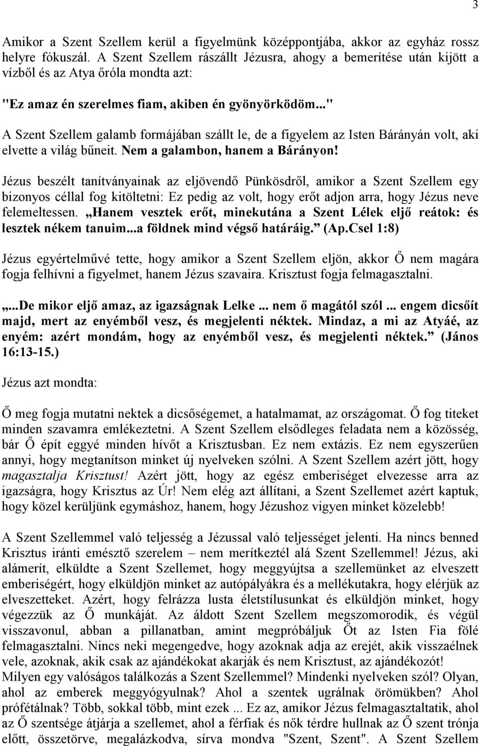 .." A Szent Szellem galamb formájában szállt le, de a figyelem az Isten Bárányán volt, aki elvette a világ bűneit. Nem a galambon, hanem a Bárányon!