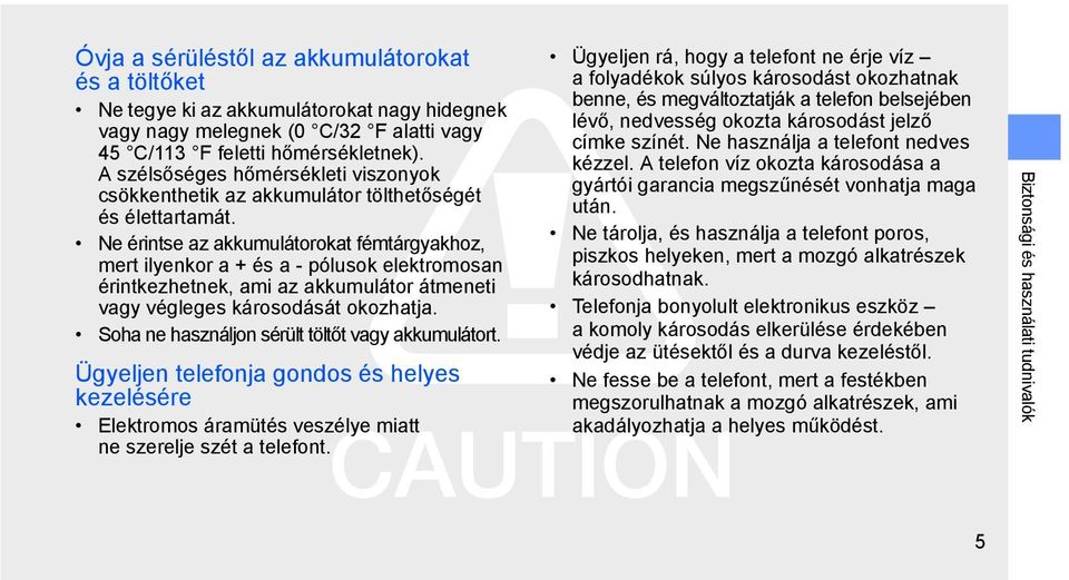 Ne érintse az akkumulátorokat fémtárgyakhoz, mert ilyenkor a + és a - pólusok elektromosan érintkezhetnek, ami az akkumulátor átmeneti vagy végleges károsodását okozhatja.