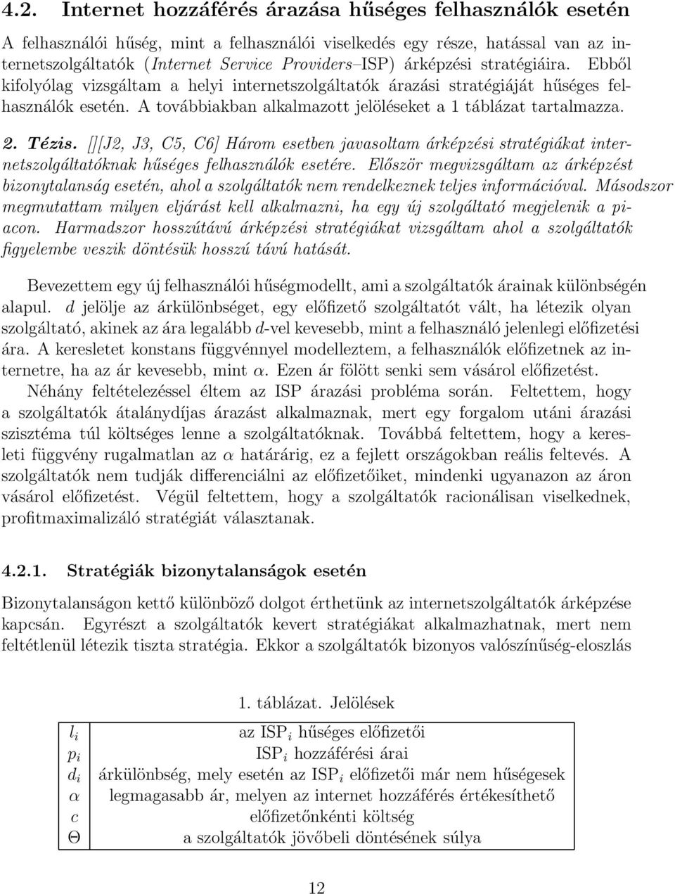 Tézis. [][J2, J3, C5, C6] Három esetben javasoltam árképzési stratégiákat internetszolgáltatóknak hűséges felhasználók esetére.