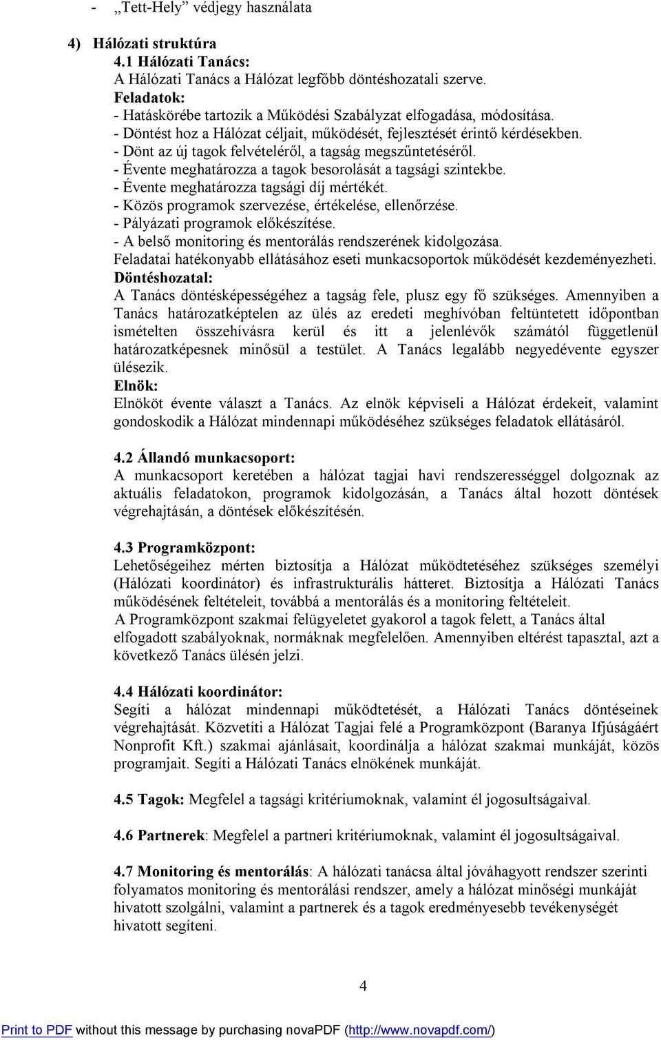 - Dönt az új tagok felvételéről, a tagság megszűntetéséről. - Évente meghatározza a tagok besorolását a tagsági szintekbe. - Évente meghatározza tagsági díj mértékét.