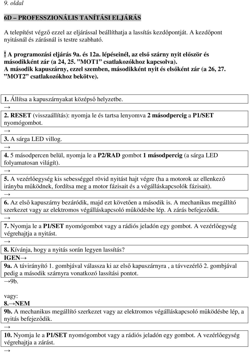 A második kapuszárny, ezzel szemben, másodikként nyit és elsőként zár (a 26, 27. MOT2 csatlakozókhoz bekötve). 1. Állítsa a kapuszárnyakat középső helyzetbe. 2. RESET (visszaállítás): nyomja le és tartsa lenyomva 2 másodpercig a P1/SET nyomógombot.