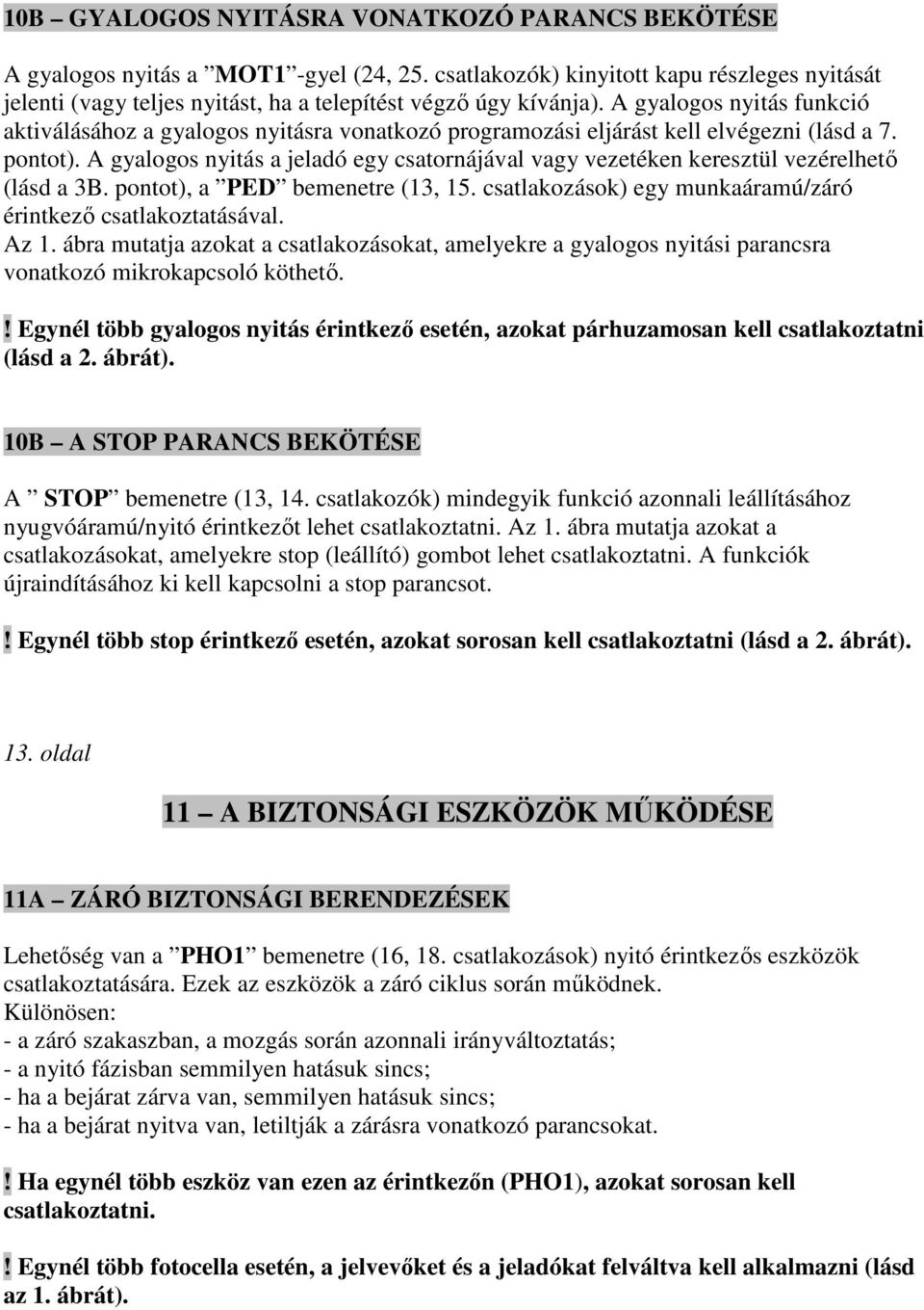 A gyalogos nyitás funkció aktiválásához a gyalogos nyitásra vonatkozó programozási eljárást kell elvégezni (lásd a 7. pontot).