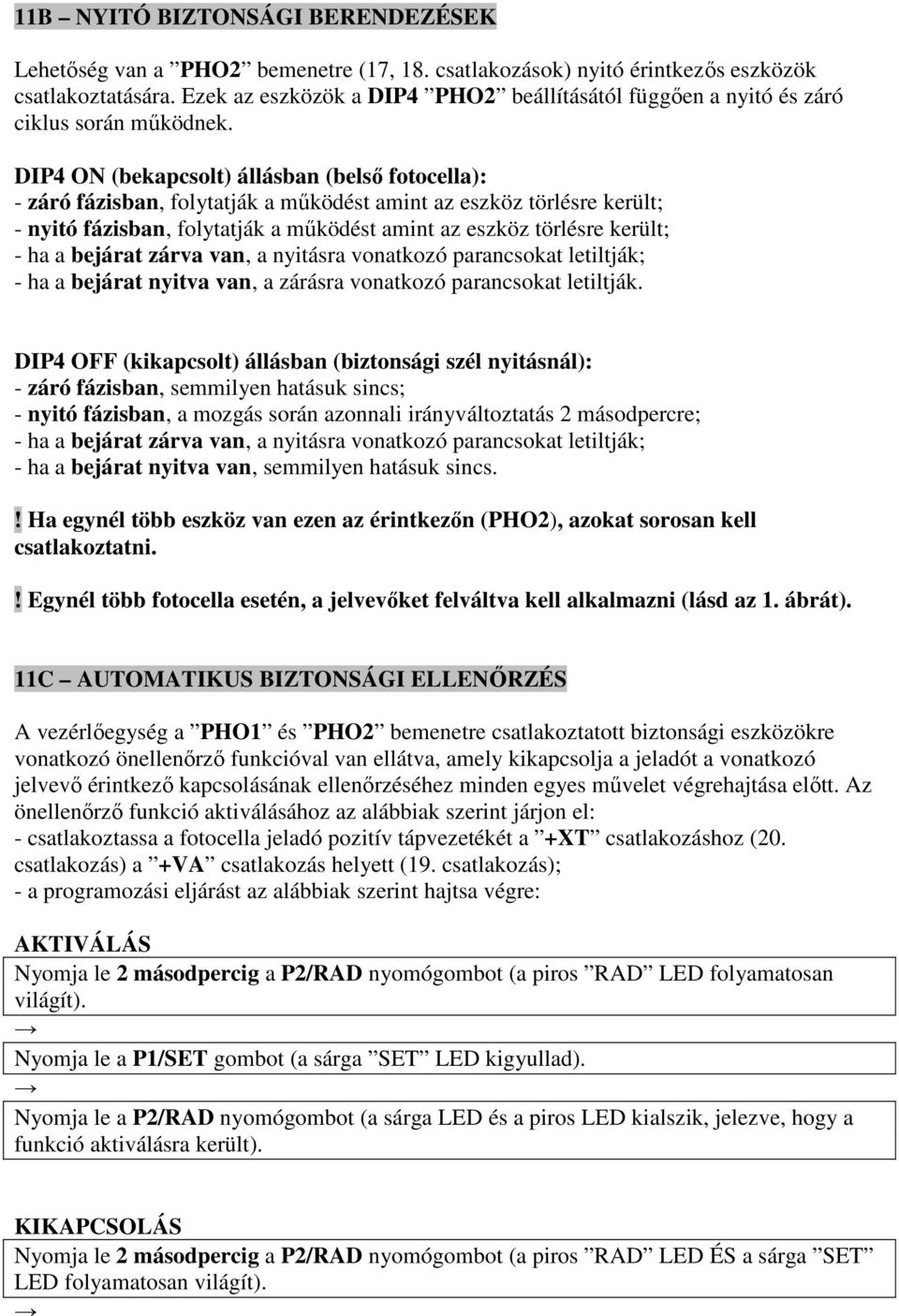 DIP4 ON (bekapcsolt) állásban (belső fotocella): - záró fázisban, folytatják a működést amint az eszköz törlésre került; - nyitó fázisban, folytatják a működést amint az eszköz törlésre került; - ha