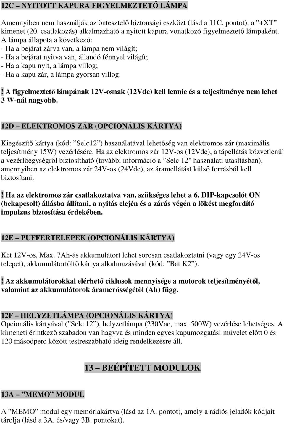 A lámpa állapota a következő: - Ha a bejárat zárva van, a lámpa nem világít; - Ha a bejárat nyitva van, állandó fénnyel világít; - Ha a kapu nyit, a lámpa villog; - Ha a kapu zár, a lámpa gyorsan