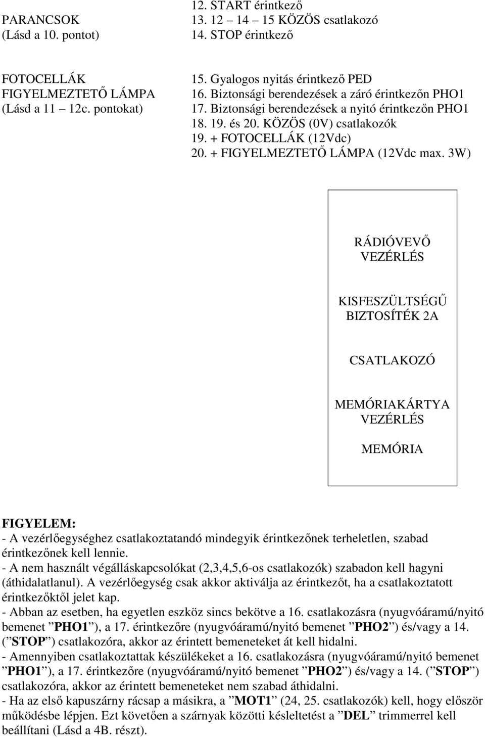 3W) RÁDIÓVEVŐ VEZÉRLÉS KISFESZÜLTSÉGŰ BIZTOSÍTÉK 2A CSATLAKOZÓ MEMÓRIAKÁRTYA VEZÉRLÉS MEMÓRIA FIGYELEM: - A vezérlőegységhez csatlakoztatandó mindegyik érintkezőnek terheletlen, szabad érintkezőnek