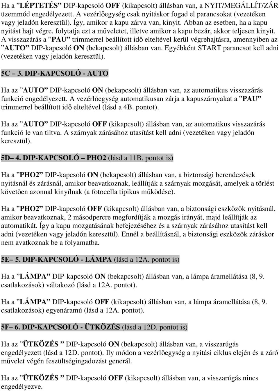 A visszazárás a PAU trimmerrel beállított idő elteltével kerül végrehajtásra, amennyiben az AUTO DIP-kapcsoló ON (bekapcsolt) állásban van.
