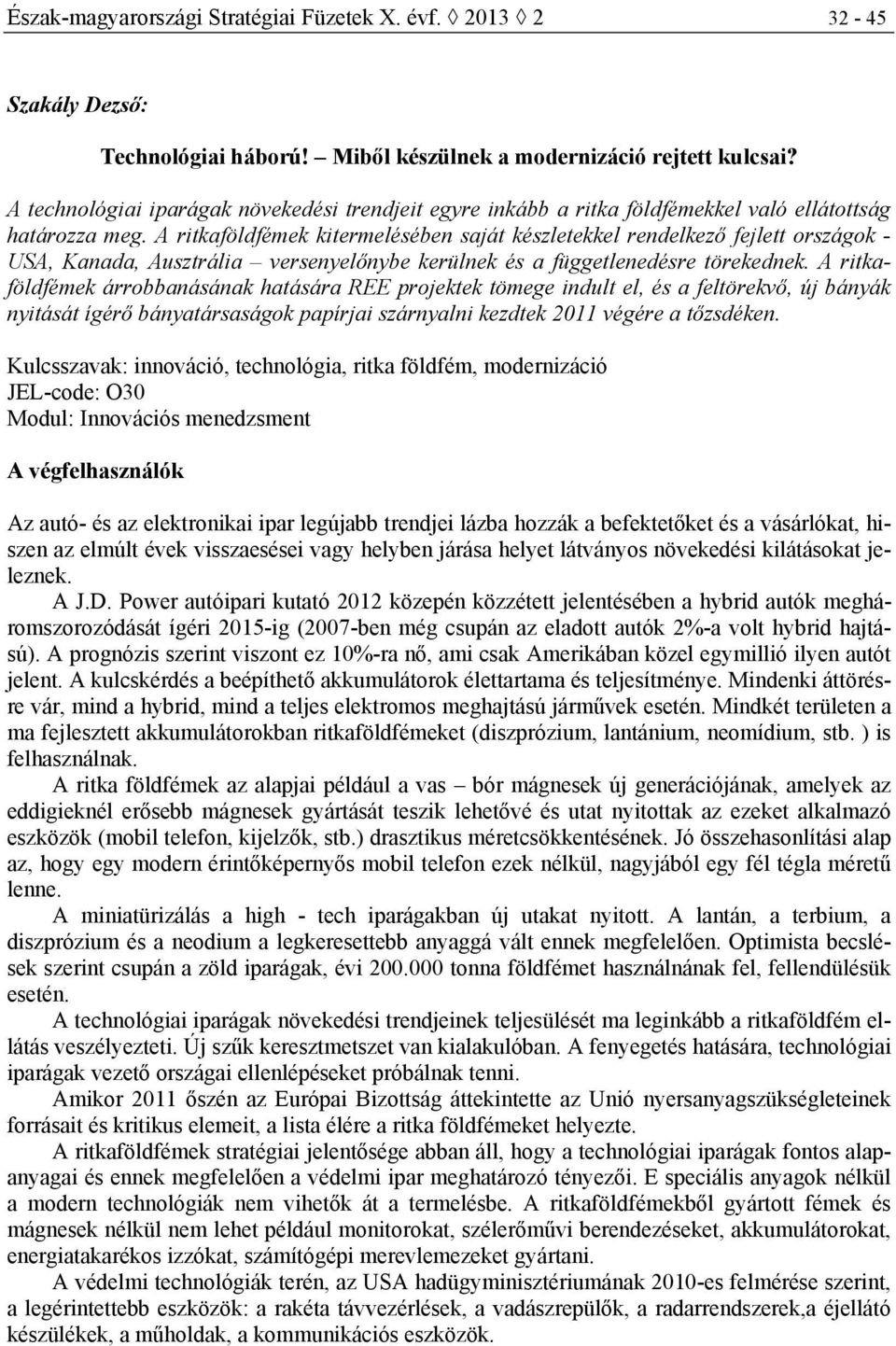 A ritkaföldfémek kitermelésében saját készletekkel rendelkező fejlett országok - USA, Kanada, Ausztrália versenyelőnybe kerülnek és a függetlenedésre törekednek.