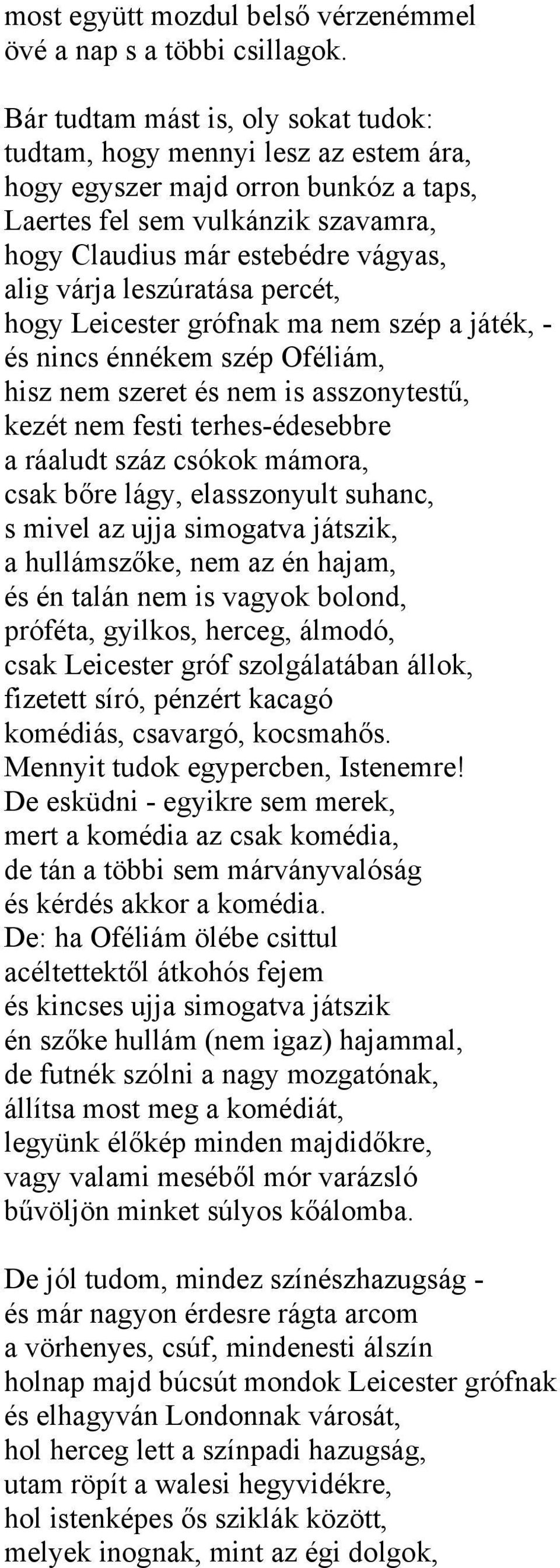 leszúratása percét, hogy Leicester grófnak ma nem szép a játék, - és nincs énnékem szép Oféliám, hisz nem szeret és nem is asszonytestű, kezét nem festi terhes-édesebbre a ráaludt száz csókok mámora,