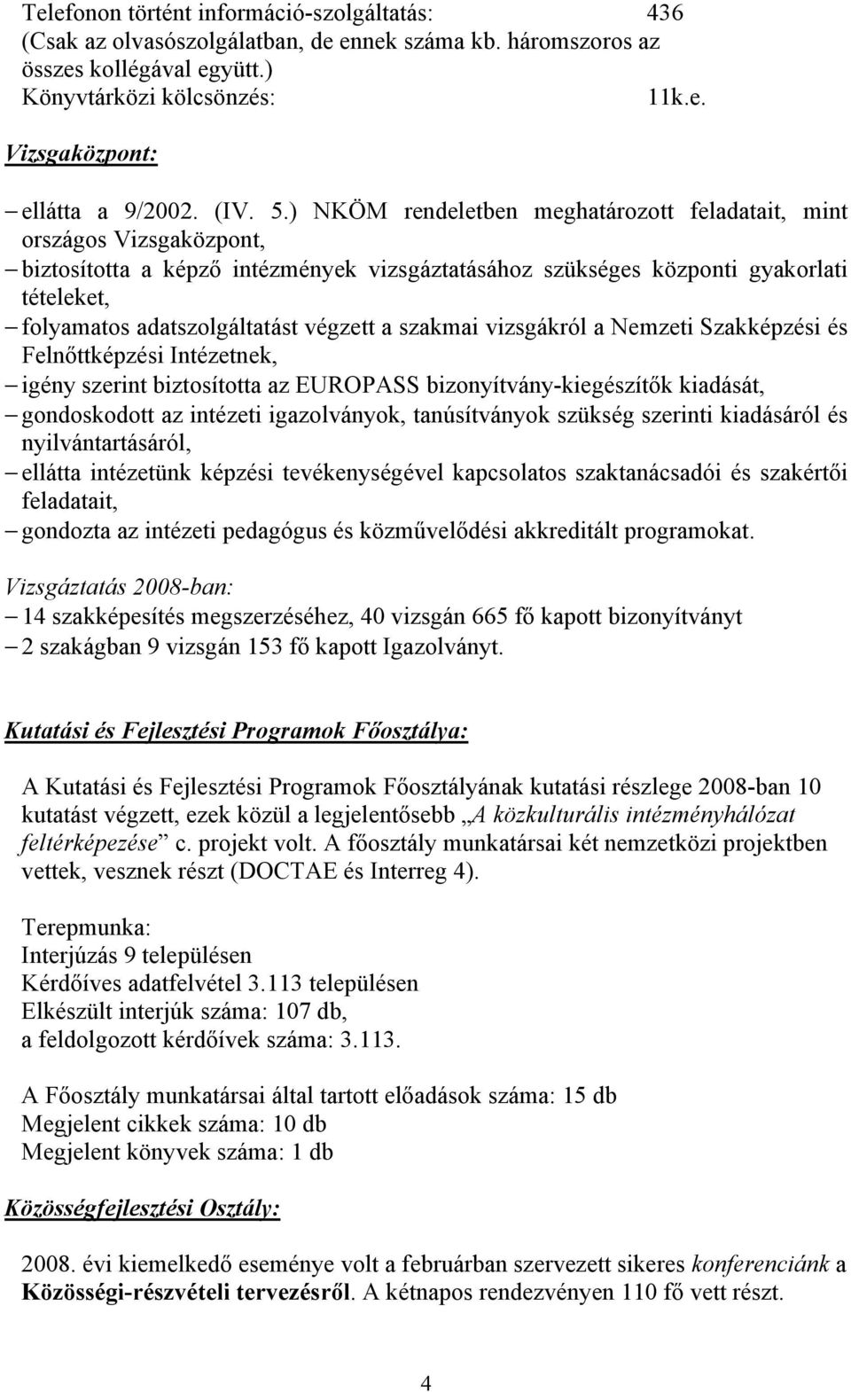 ) NKÖM rendeletben meghatározott feladatait, mint országos Vizsgaközpont, biztosította a képző intézmények vizsgáztatásához szükséges központi gyakorlati tételeket, folyamatos adatszolgáltatást