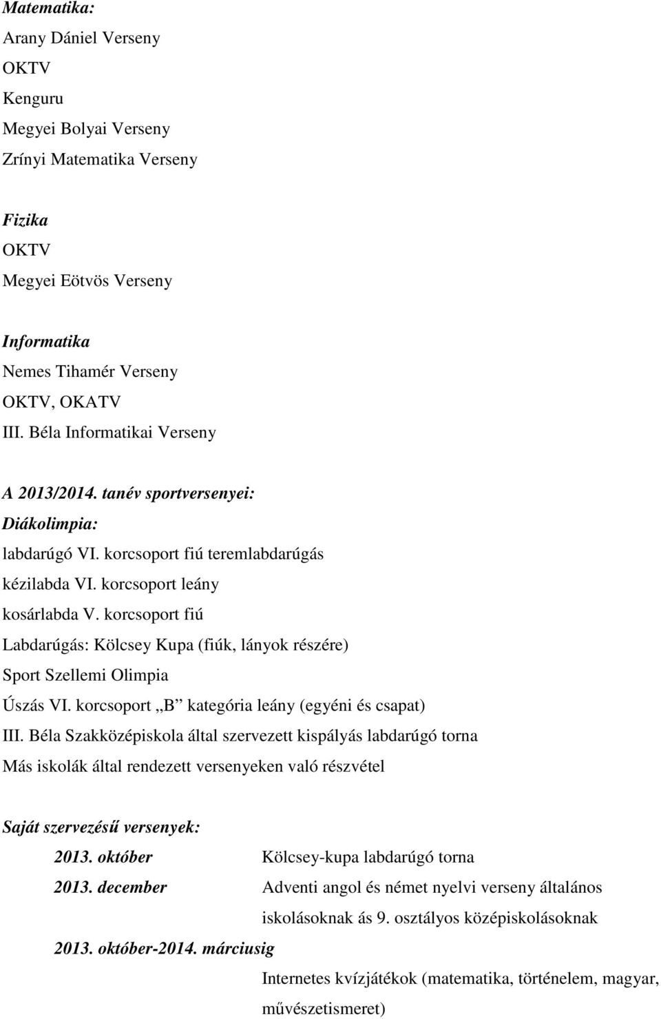 korcsoport fiú Labdarúgás: Kölcsey Kupa (fiúk, lányok részére) Sport Szellemi Olimpia Úszás VI. korcsoport B kategória leány (egyéni és csapat) III.
