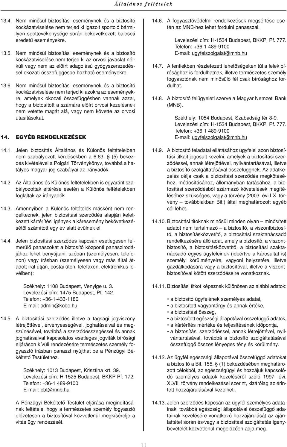 Nem minôsül biztosítási eseménynek és a biztosító kockázatviselése nem terjed ki az orvosi javaslat nélküli vagy nem az elôírt adagolású gyógyszerszedéssel okozati összefüggésbe hozható eseményekre.