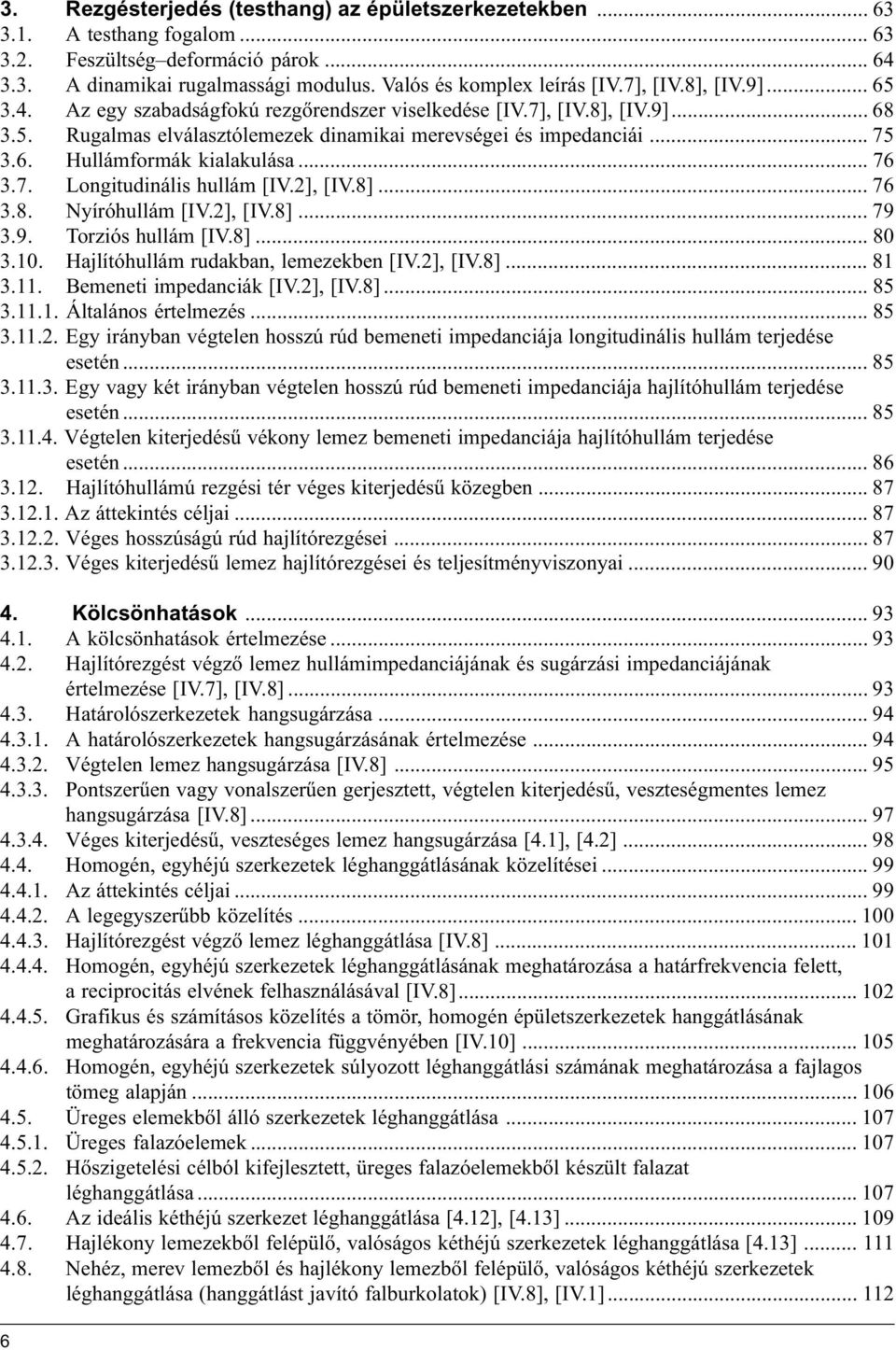 .. 76 3.7. Longitudinális hullám [IV.], [IV.8]... 76 3.8. Nyíróhullám [IV.], [IV.8]... 79 3.9. Torziós hullám [IV.8]... 80 3.10. Hajlítóhullám rudakban, lemezekben [IV.], [IV.8]... 81 3.11.