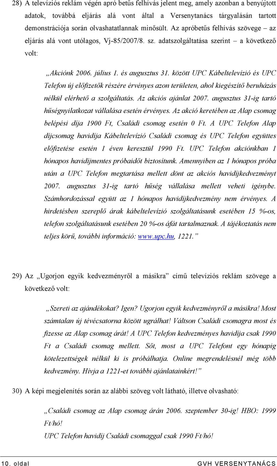 között UPC Kábeltelevízió és UPC Telefon új elıfizetık részére érvényes azon területen, ahol kiegészítı beruházás nélkül elérhetı a szolgáltatás. Az akciós ajánlat 2007.