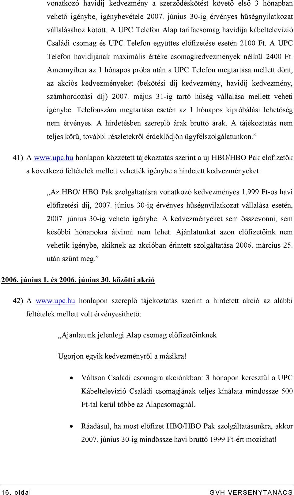 Amennyiben az 1 hónapos próba után a UPC Telefon megtartása mellett dönt, az akciós kedvezményeket (bekötési díj kedvezmény, havidíj kedvezmény, számhordozási díj) 2007.